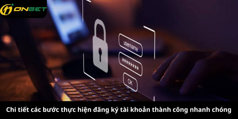 Chi tiết các bước thực hiện đăng ký tài khoản thành công nhanh chóng