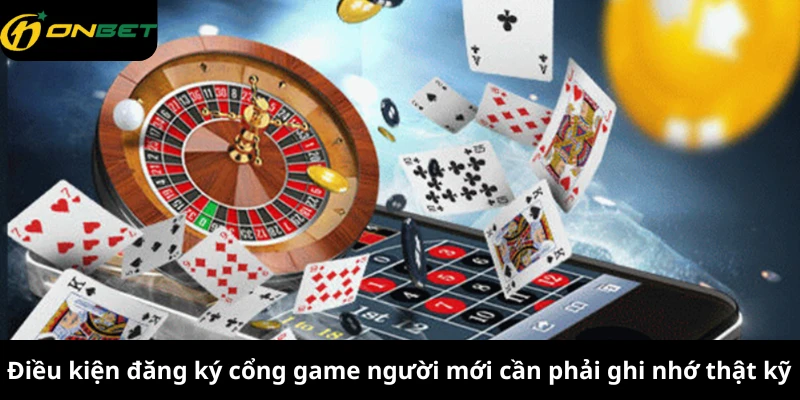 Điều kiện đăng ký cổng game người mới cần phải ghi nhớ thật kỹ