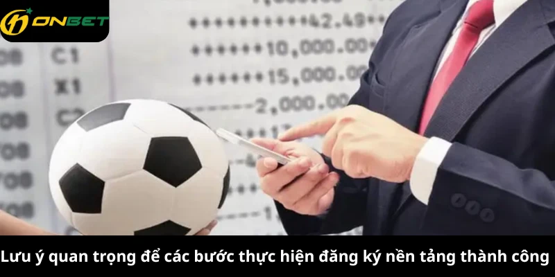 Lưu ý quan trọng để các bước thực hiện đăng ký nền tảng thành công 