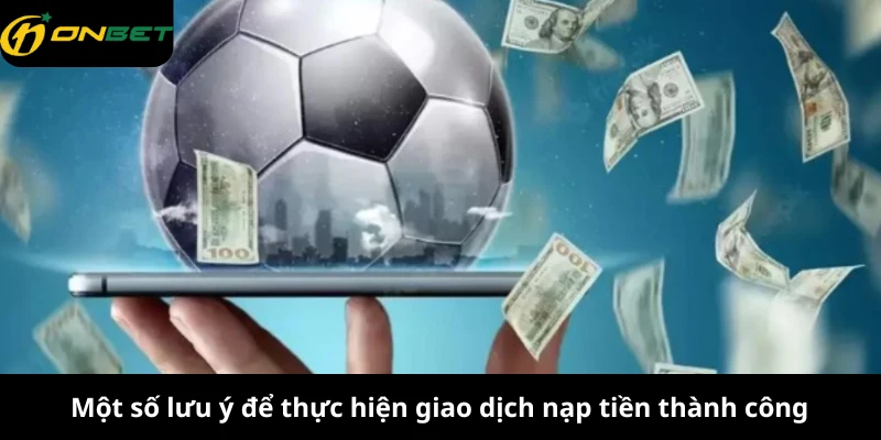 Một số lưu ý để thực hiện giao dịch nạp tiền thành công