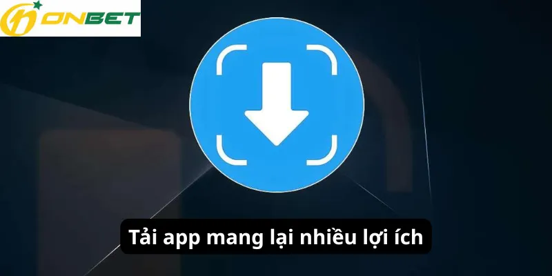 Tải app mang lại nhiều lợi ích